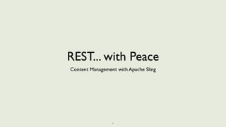 REST... with Peace
Content Management with Apache Sling




                 1
 
