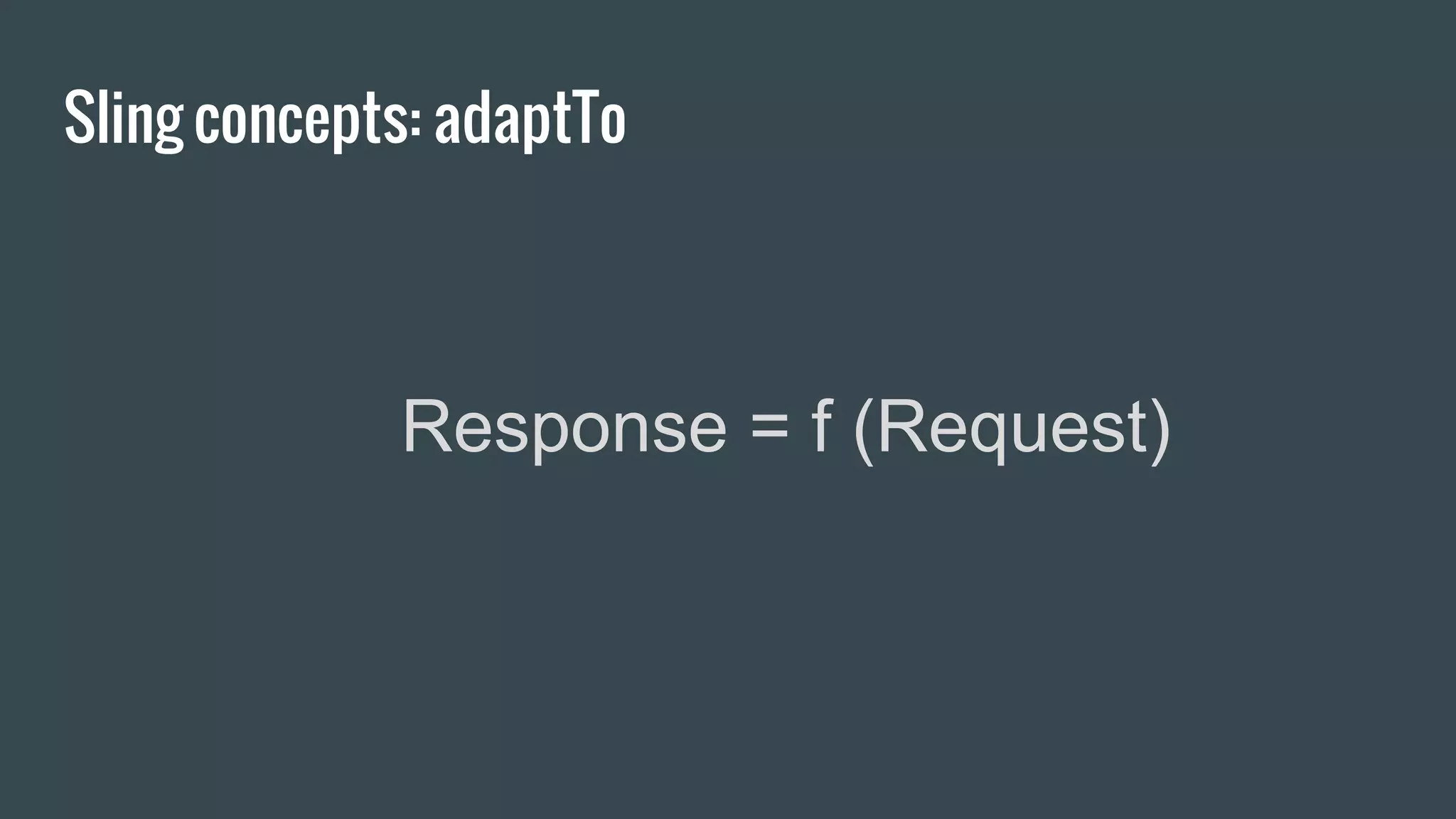 Sling concepts: adaptTo
Response = f (Request)
 