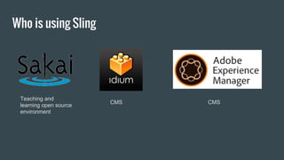 Who is using Sling
Teaching and
learning open source
environment
CMS CMS
 