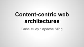 Content-centric web
architectures
Case study : Apache Sling
 