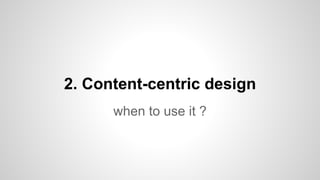 when to use it ?
2. Content-centric design
 