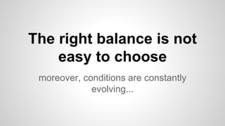 moreover, conditions are constantly
evolving...
The right balance is not
easy to choose
 