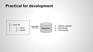 Practical for development
news-list
news1
news2
Filesystem
mappable ● Human readable
● IDE friendly
● VCS friendly
 