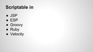 Scriptable in
● JSP
● ESP
● Groovy
● Ruby
● Velocity
 