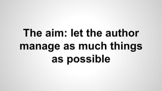 The aim: let the author
manage as much things
as possible
 
