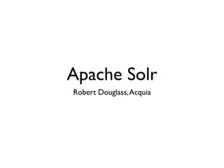 Apache Solr
Robert Douglass, Acquia
 