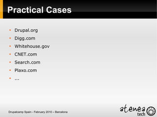 Practical Cases


    Drupal.org

    Digg.com

    Whitehouse.gov

    CNET.com

    Search.com

    Plaxo.com

    ...




Drupalcamp Spain - February 2010 – Barcelona
 