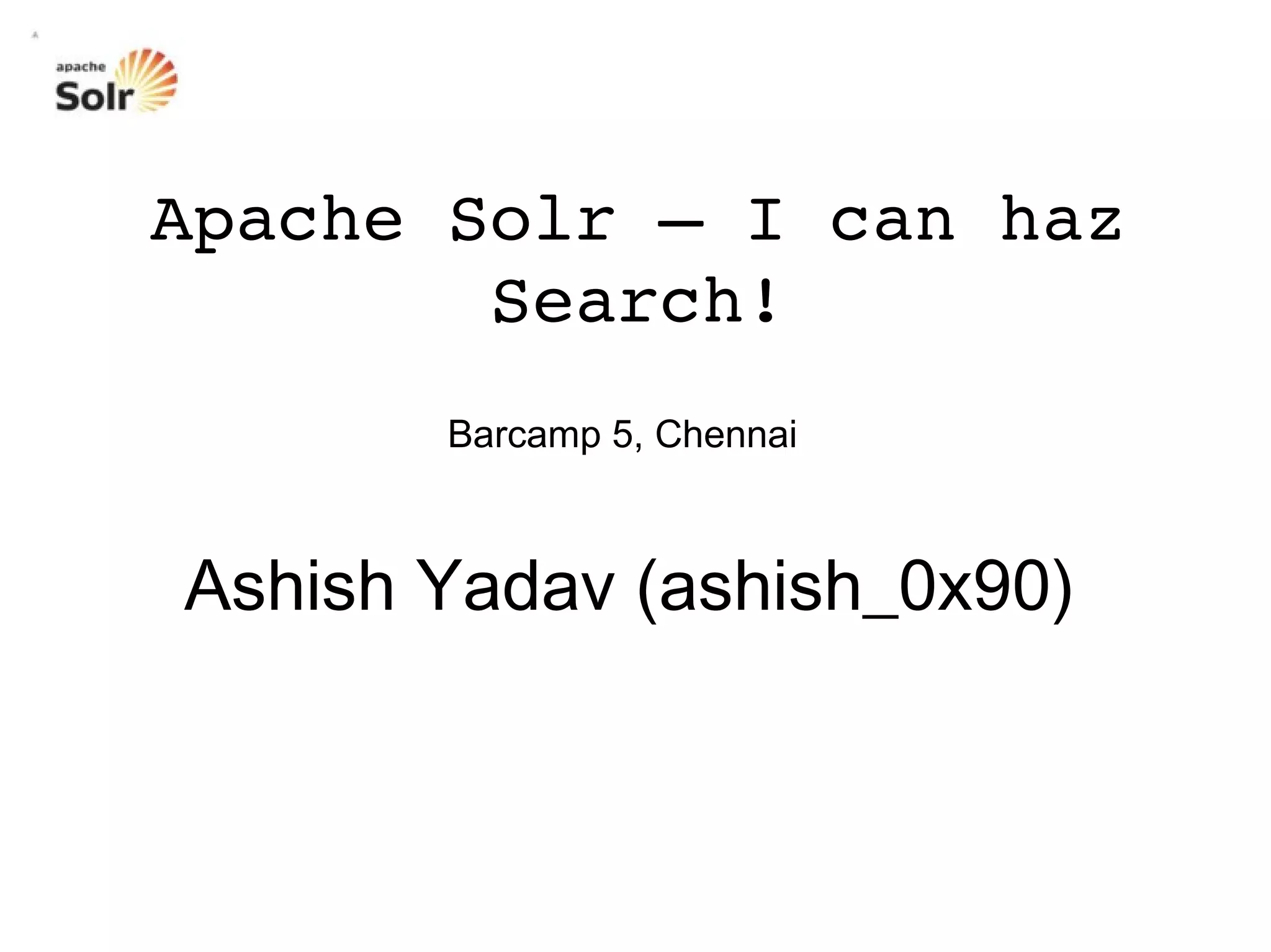 Barcamp 5, Chennai Apache Solr – I can haz Search! Ashish Yadav (ashish_0x90) 