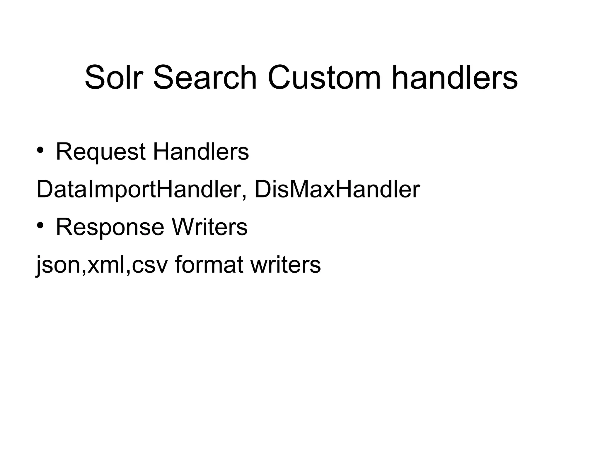Solr Search Custom handlers Request Handlers  DataImportHandler, DisMaxHandler Response Writers  json,xml,csv format writers 