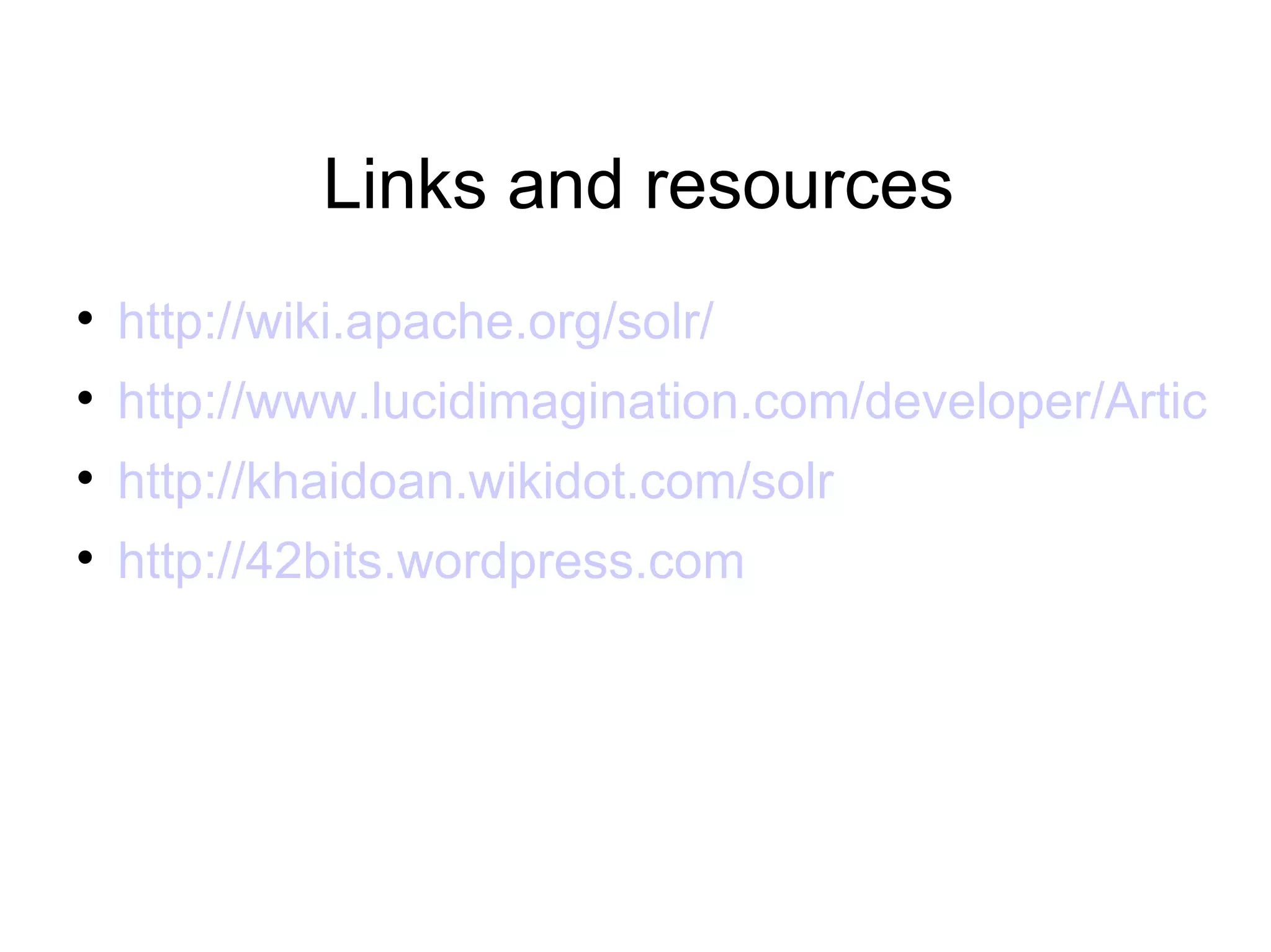 Links and resources http://wiki.apache.org/solr/ http://www.lucidimagination.com/developer/Articles http://khaidoan.wikidot.com/solr http://42bits.wordpress.com Links and resources 
