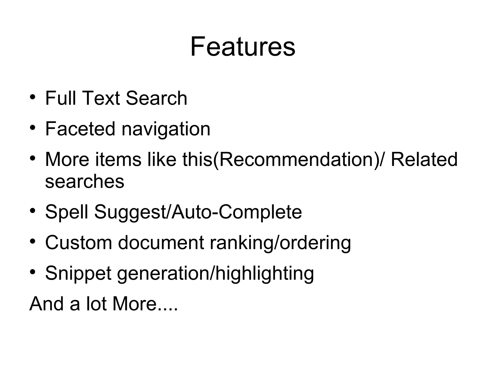 Features Full Text Search Faceted navigation More items like this(Recommendation)/ Related searches  Spell Suggest/Auto-Complete Custom document ranking/ordering Snippet generation/highlighting And a lot More.... 