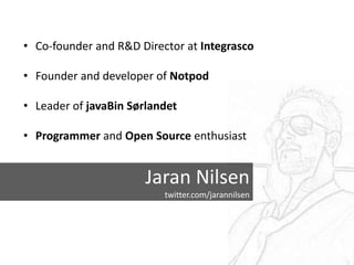 • Co-founder and R&D Director at Integrasco

• Founder and developer of Notpod

• Leader of javaBin Sørlandet

• Programme...