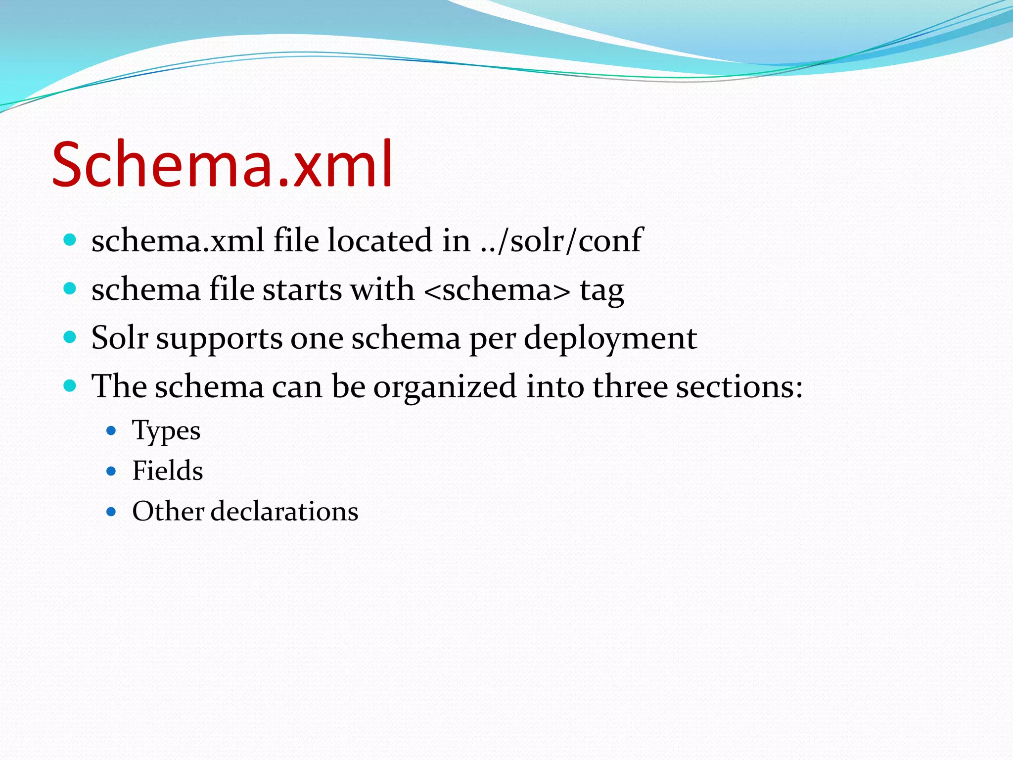 Schema.xmlschema.xml file located in ../solr/confschema file starts with <schema> tagSolr supports one schema per deploymentThe schema can be organized into three sections:TypesFieldsOther declarations11
