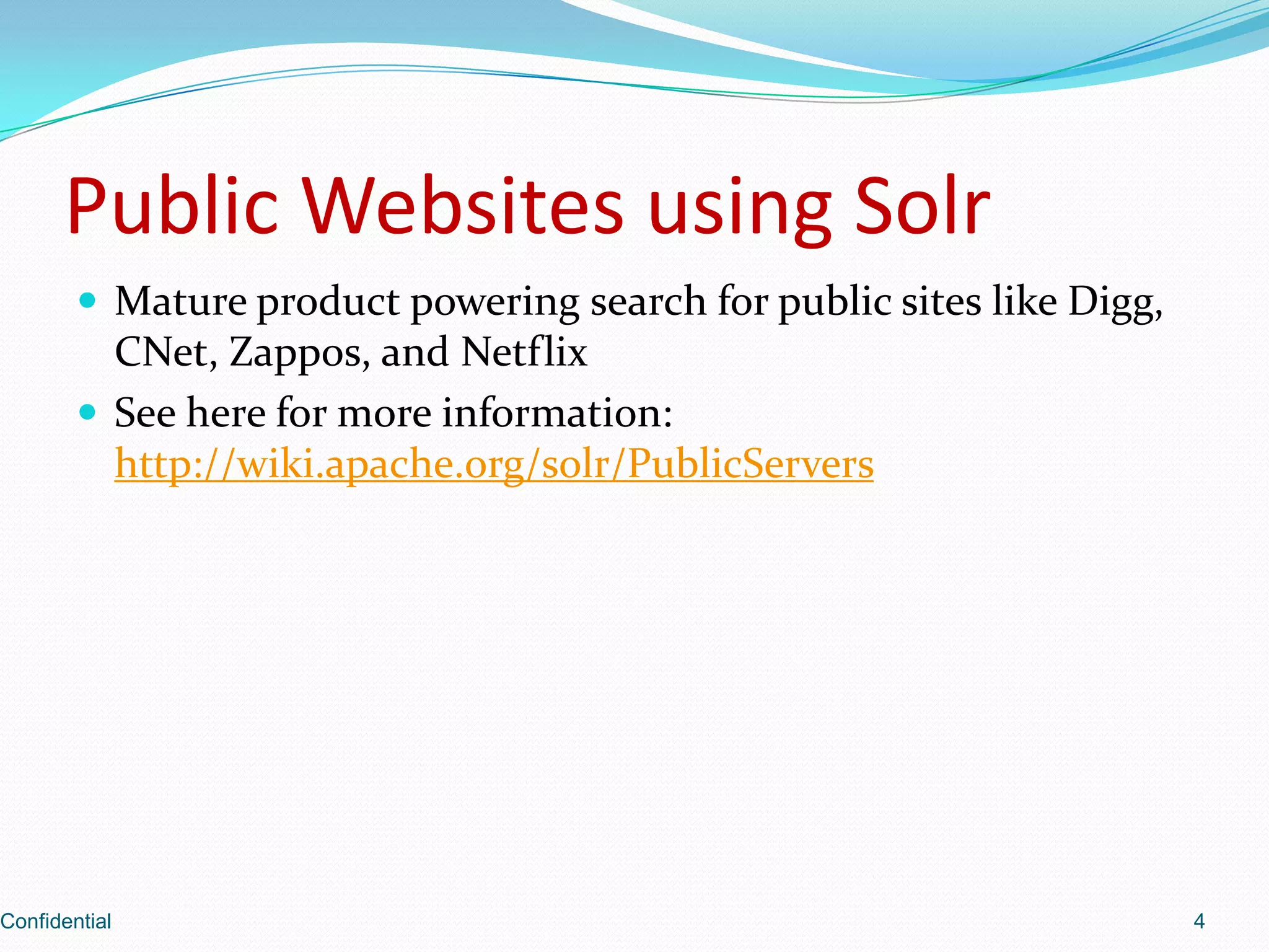 Public Websites using SolrMature product powering search for public sites like Digg, CNet, Zappos, and NetflixSee here for more information: http://wiki.apache.org/solr/PublicServersConfidential4