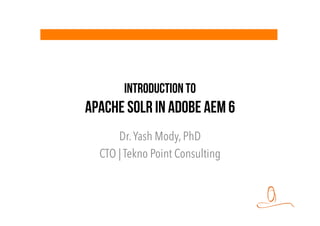 Introduction to
Apache SOLR in Adobe AEM 6
Dr.Yash Mody, PhD
CTO | Tekno Point Consulting
 