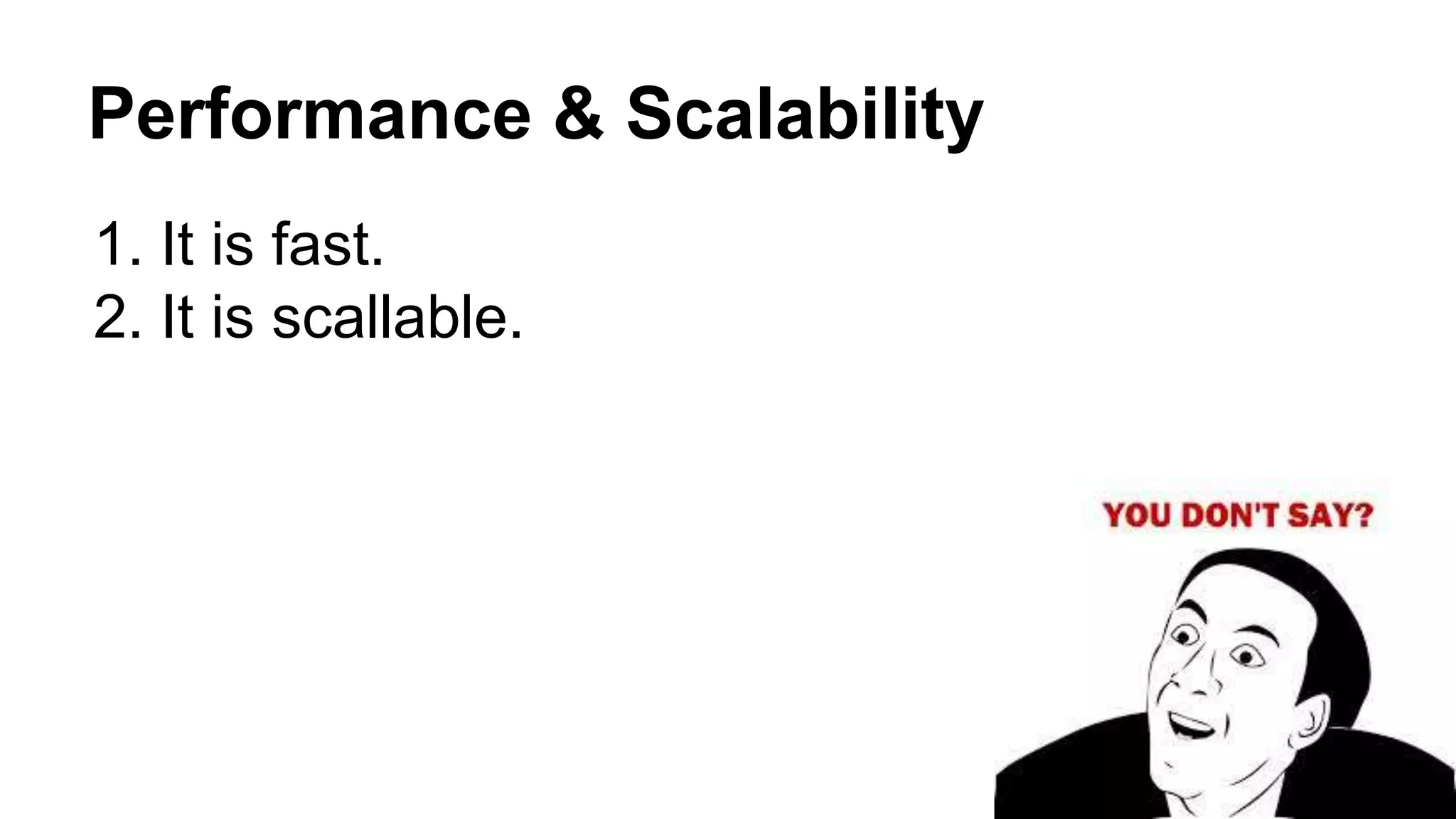 Performance & Scalability
1. It is fast.
2. It is scallable.
 