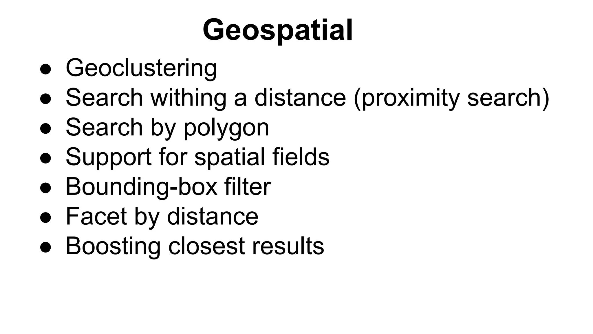 ● Geoclustering
● Search withing a distance (proximity search)
● Search by polygon
● Support for spatial fields
● Bounding-box filter
● Facet by distance
● Boosting closest results
Geospatial
 