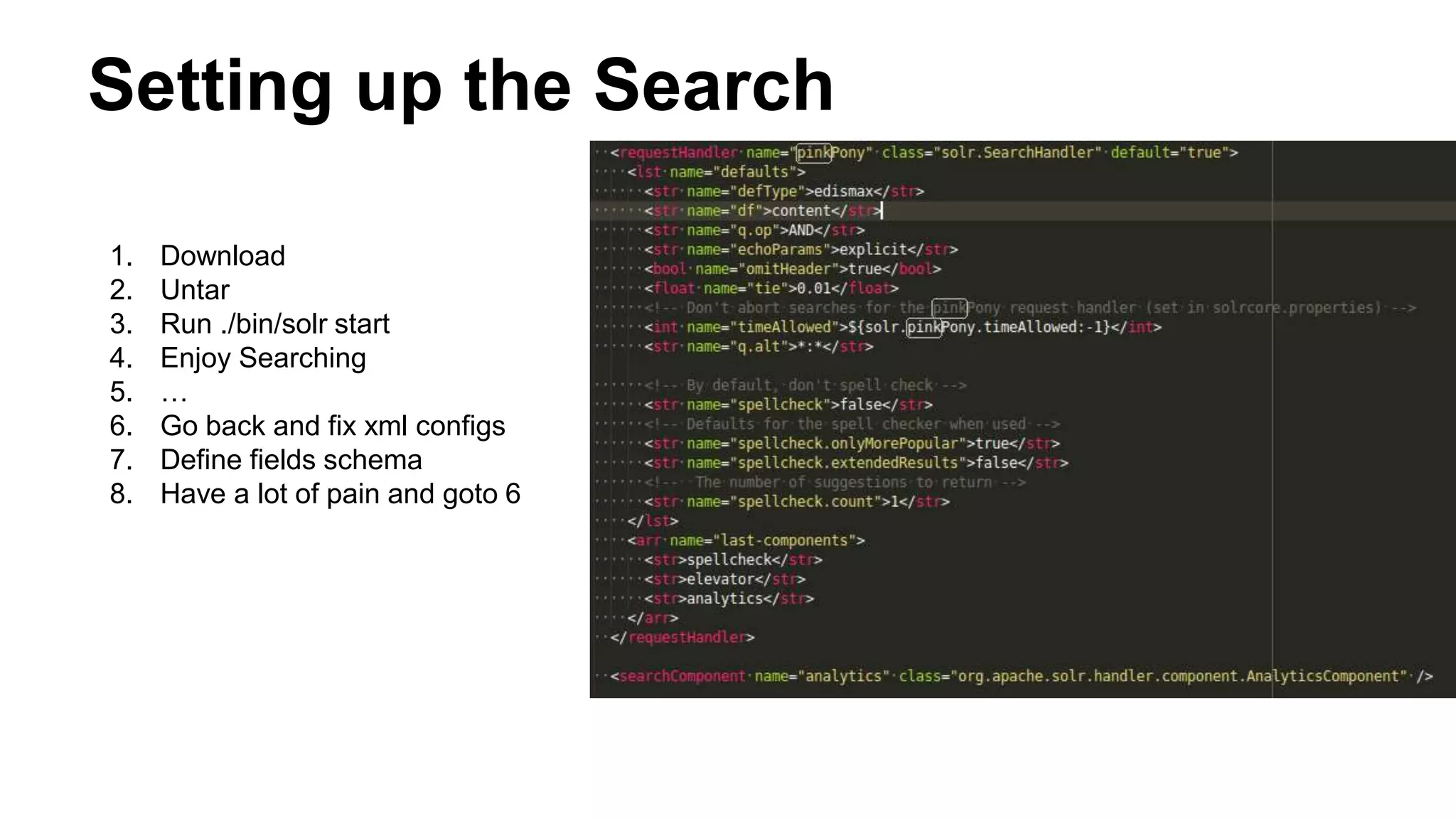 Setting up the Search
1. Download
2. Untar
3. Run ./bin/solr start
4. Enjoy Searching
5. …
6. Go back and fix xml configs
7. Define fields schema
8. Have a lot of pain and goto 6
 