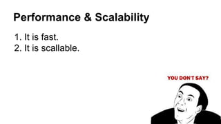 Performance & Scalability
1. It is fast.
2. It is scallable.
 