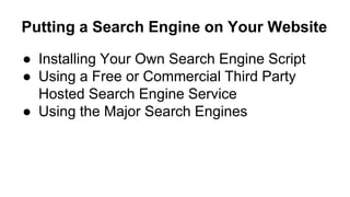 Putting a Search Engine on Your Website
● Installing Your Own Search Engine Script
● Using a Free or Commercial Third Party
Hosted Search Engine Service
● Using the Major Search Engines
 