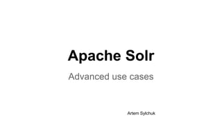 Apache Solr
Advanced use cases
Artem Sylchuk
 