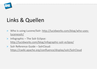 Links & Quellen 
> Who is using Lucene/Solr: http://lucidworks.com/blog/who-uses-lucenesolr/ 
> Infographic – The Solr Eclipse: 
http://lucidworks.com/blog/infographic-solr-eclipse/ 
> Solr Reference Guide – SolrCloud: 
https://cwiki.apache.org/confluence/display/solr/SolrCloud 
 