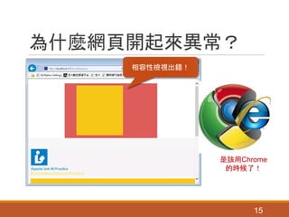為什麼網頁開起來異常？
15
相容性檢視出錯！
是該用Chrome
的時候了！
 