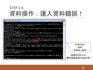 資料操作：匯入資料錯誤！
35
STEP 2-4.
Unknown
field
'added_date'
回到STEP 2-2
補充沒設定的<field>吧！
 