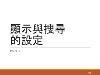 顯示與搜尋
的設定
PART 3.
40
 
