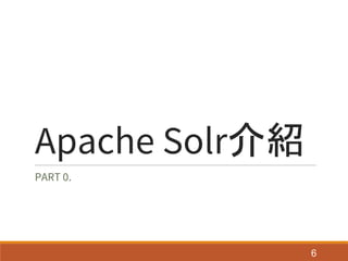 Apache Solr介紹
PART 0.
6
 