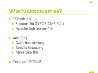 Wie funktioniert es?
EXT:solr 3.x
Support für TYPO3 CMS 6.2.x
Apache Solr Server 4.8
Add-Ons
Datei Indexierung
Results Gro...