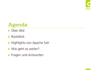 Agenda
Über dkd
Rückblick
Highlights von Apache Solr
Wie geht es weiter?
Fragen und Antworten
3
 