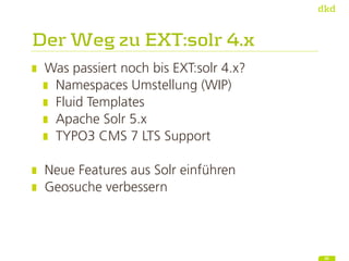 Der Weg zu EXT:solr 4.x
Was passiert noch bis EXT:solr 4.x?
Namespaces Umstellung (WIP)
Fluid Templates
Apache Solr 5.x
TY...