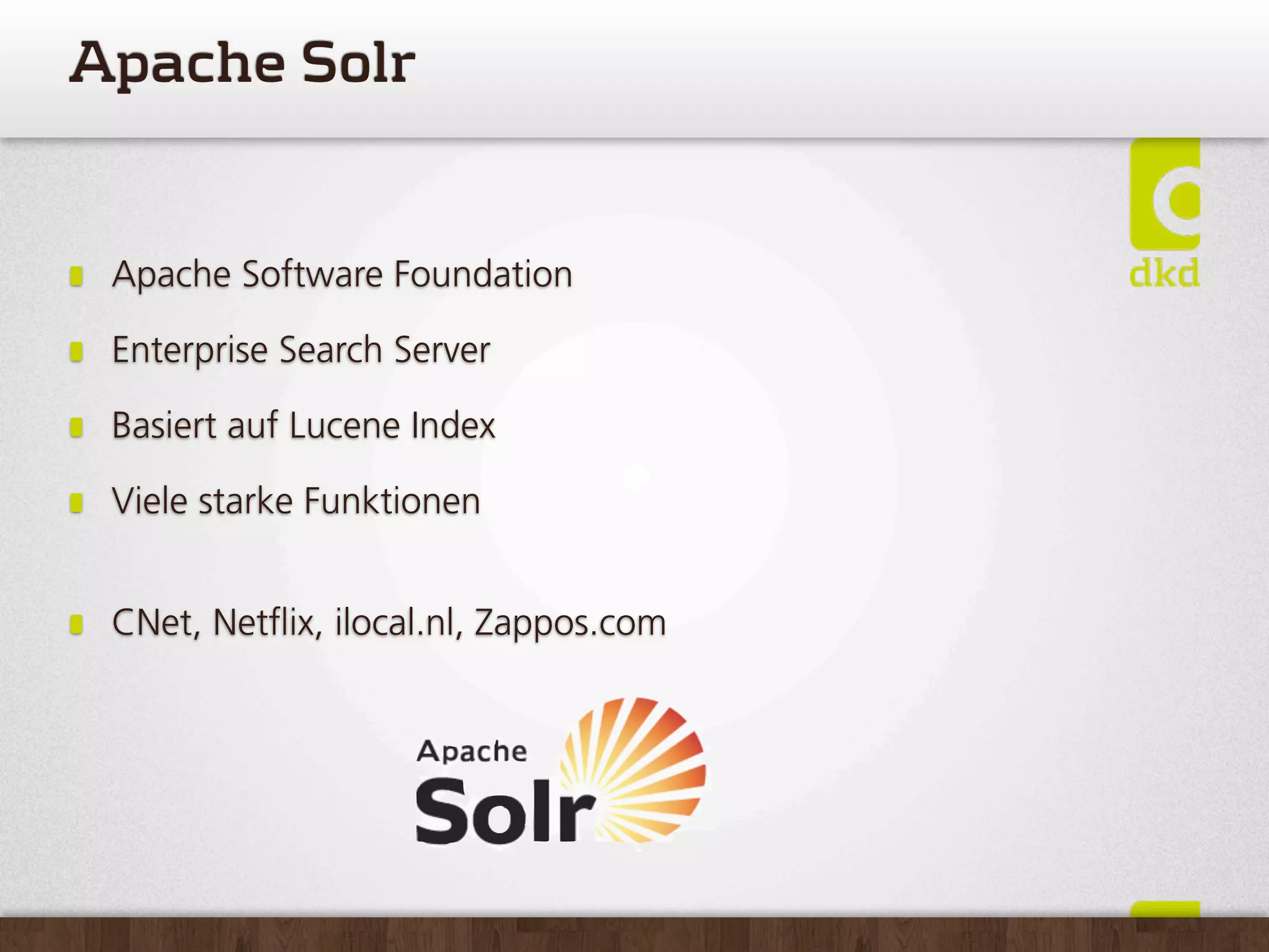 ApacheSolr


 Apache Software Foundation

 Enterprise Search Server

 Basiert auf Lucene Index

 Viele starke Funktionen


 CNet, Net ix, ilocal.nl, Zappos.com
 