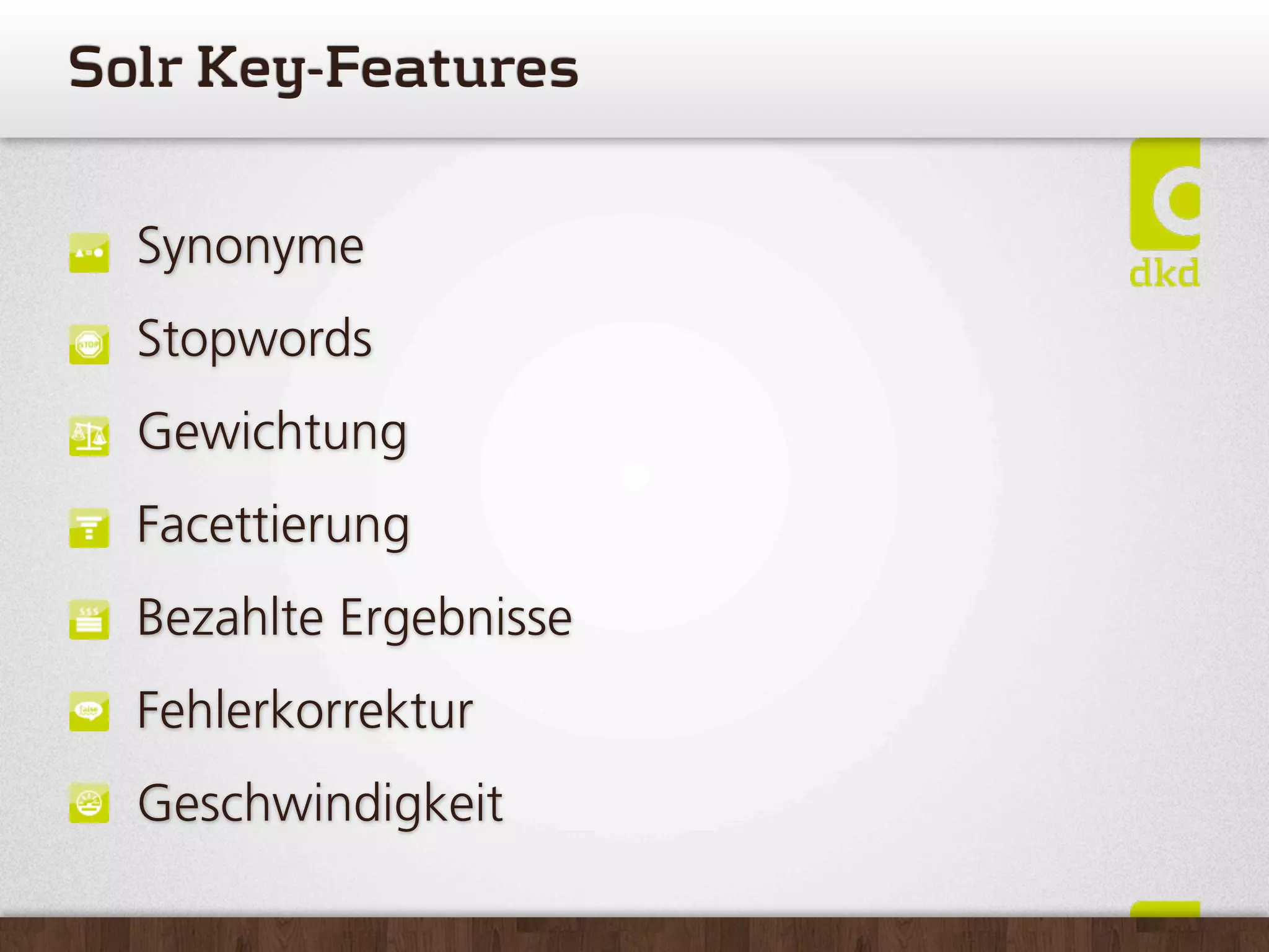 SolrKey-Features

  Synonyme
  Stopwords
  Gewichtung
  Facettierung
  Bezahlte Ergebnisse
  Fehlerkorrektur
  Geschwindigkeit
 