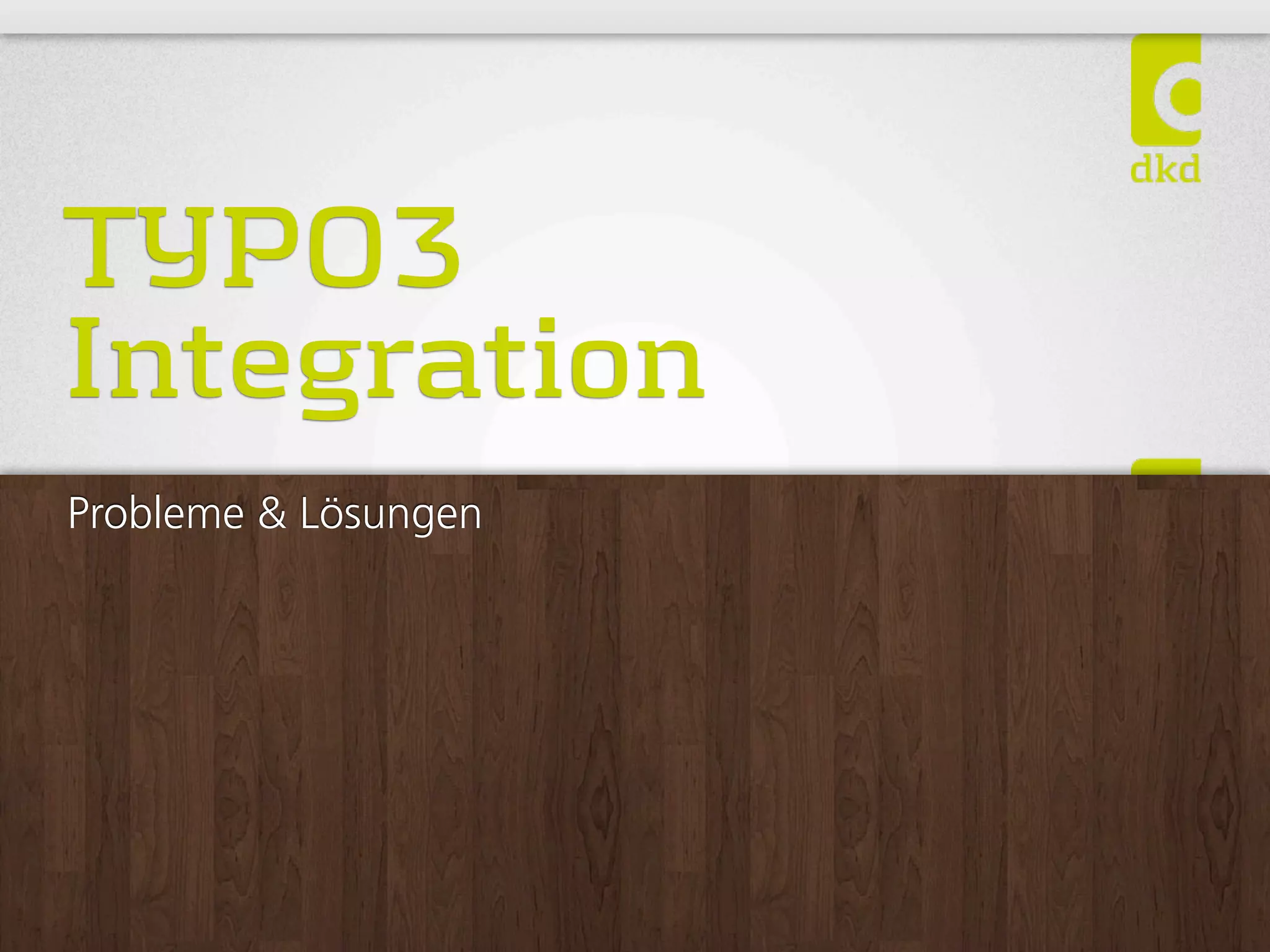 TYPO3
Integration
Probleme  Lösungen
 