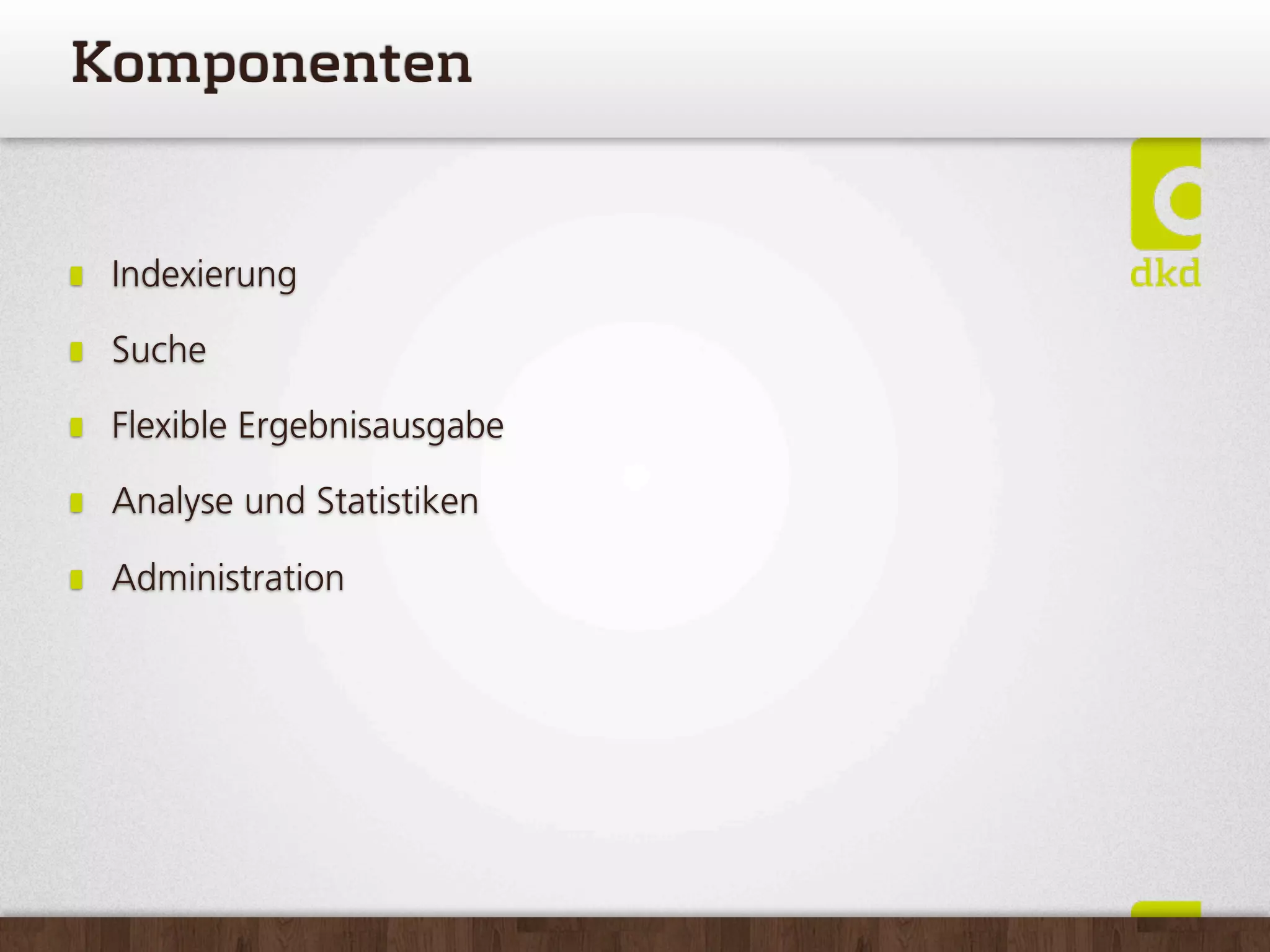 Komponenten


 Indexierung

 Suche

 Flexible Ergebnisausgabe

 Analyse und Statistiken

 Administration
 