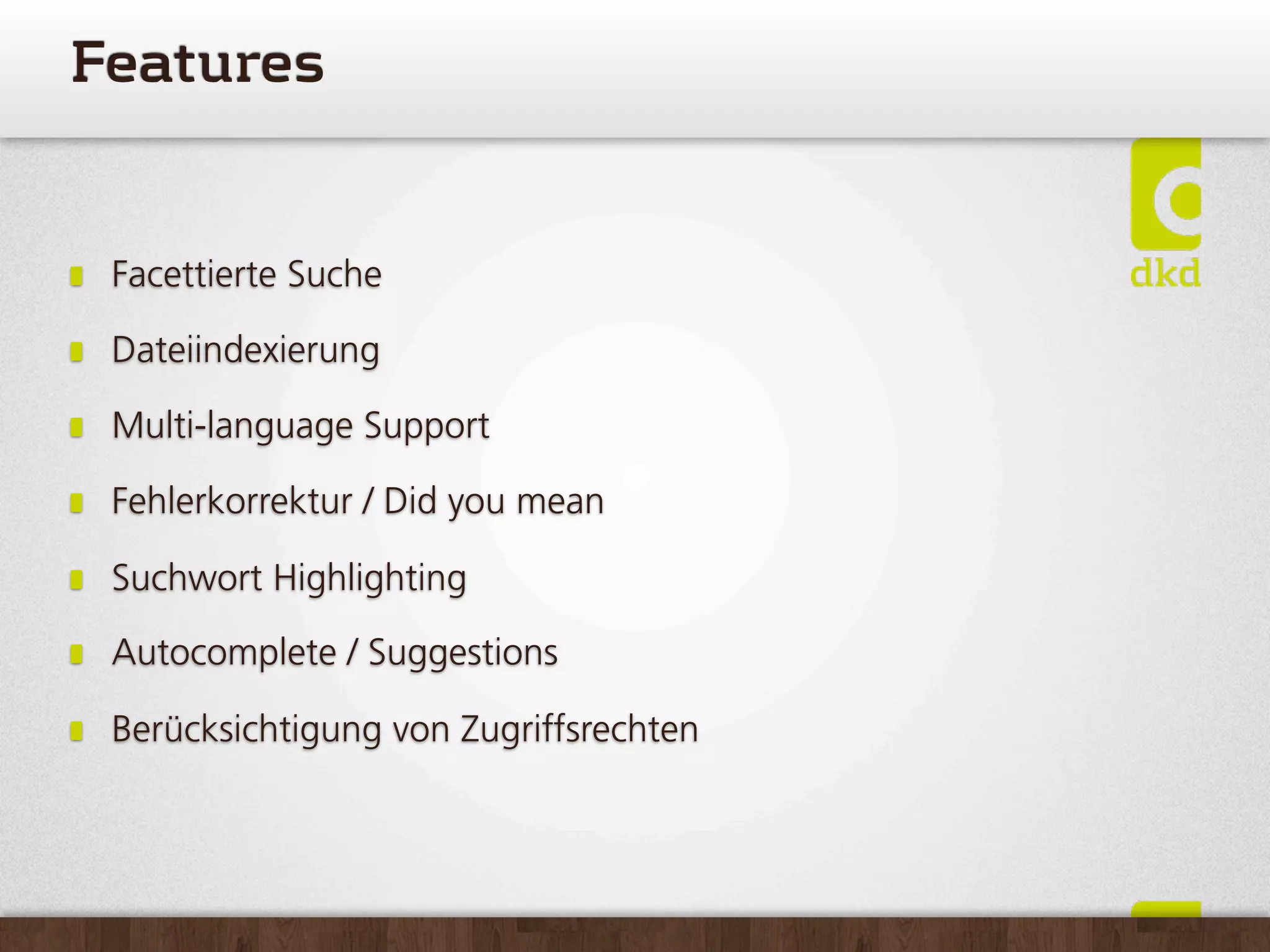Features


 Facettierte Suche

 Dateiindexierung

 Multi-language Support

 Fehlerkorrektur / Did you mean

 Suchwort Highlighting

 Autocomplete / Suggestions

 Berücksichtigung von Zugriffsrechten
 