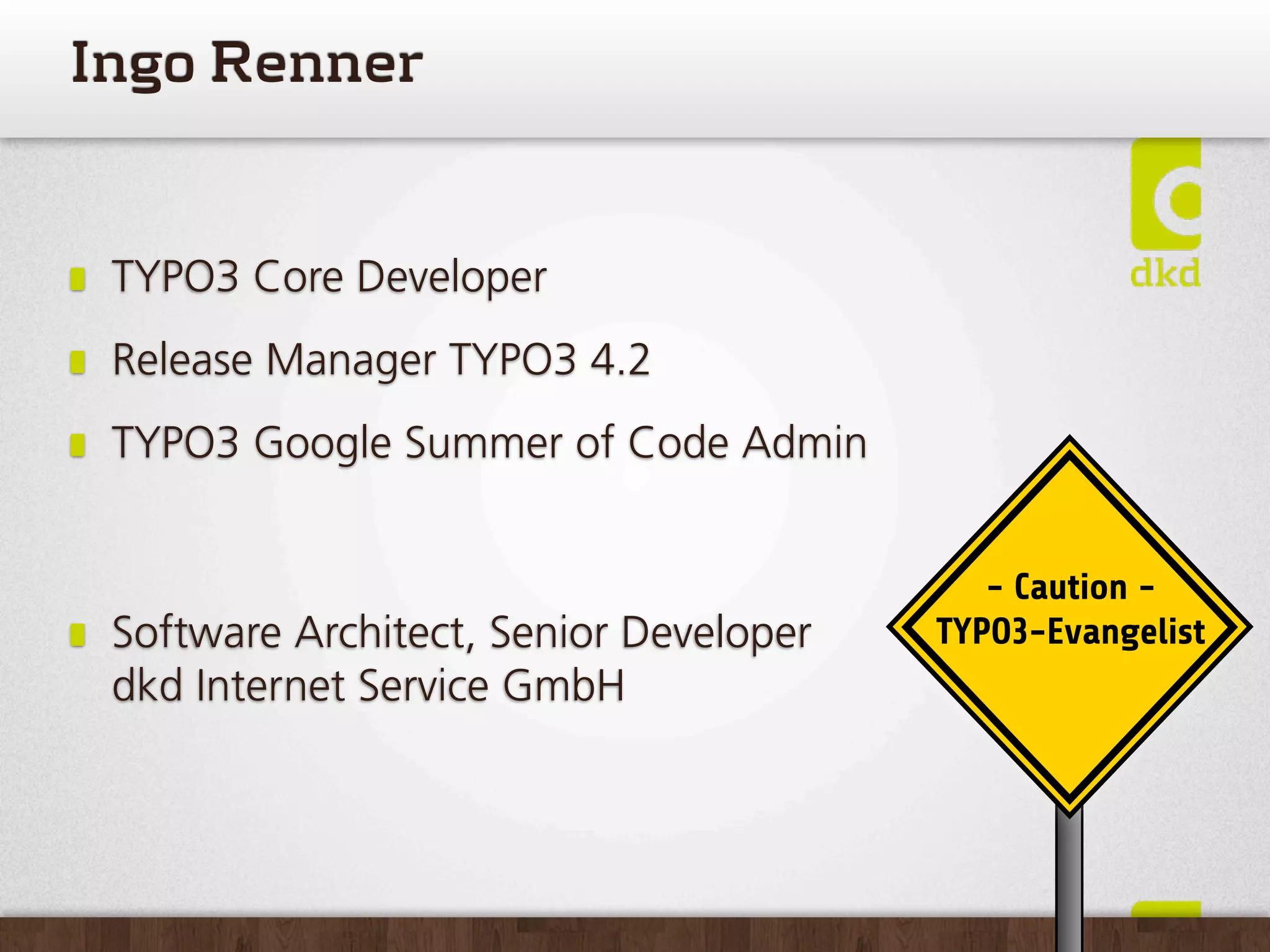 IngoRenner


 TYPO3 Core Developer
 Release Manager TYPO3 4.2
 TYPO3 Google Summer of Code Admin


                                           - Caution -
 Software Architect, Senior Developer   TYPO3-Evangelist
 dkd Internet Service GmbH
 