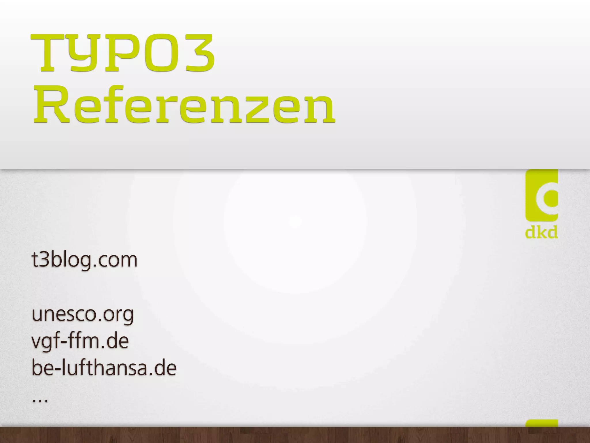 TYPO3
Referenzen

t3blog.com

unesco.org
vgf-ffm.de
be-lufthansa.de
...
 