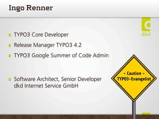 IngoRenner


 TYPO3 Core Developer
 Release Manager TYPO3 4.2
 TYPO3 Google Summer of Code Admin


                       ...