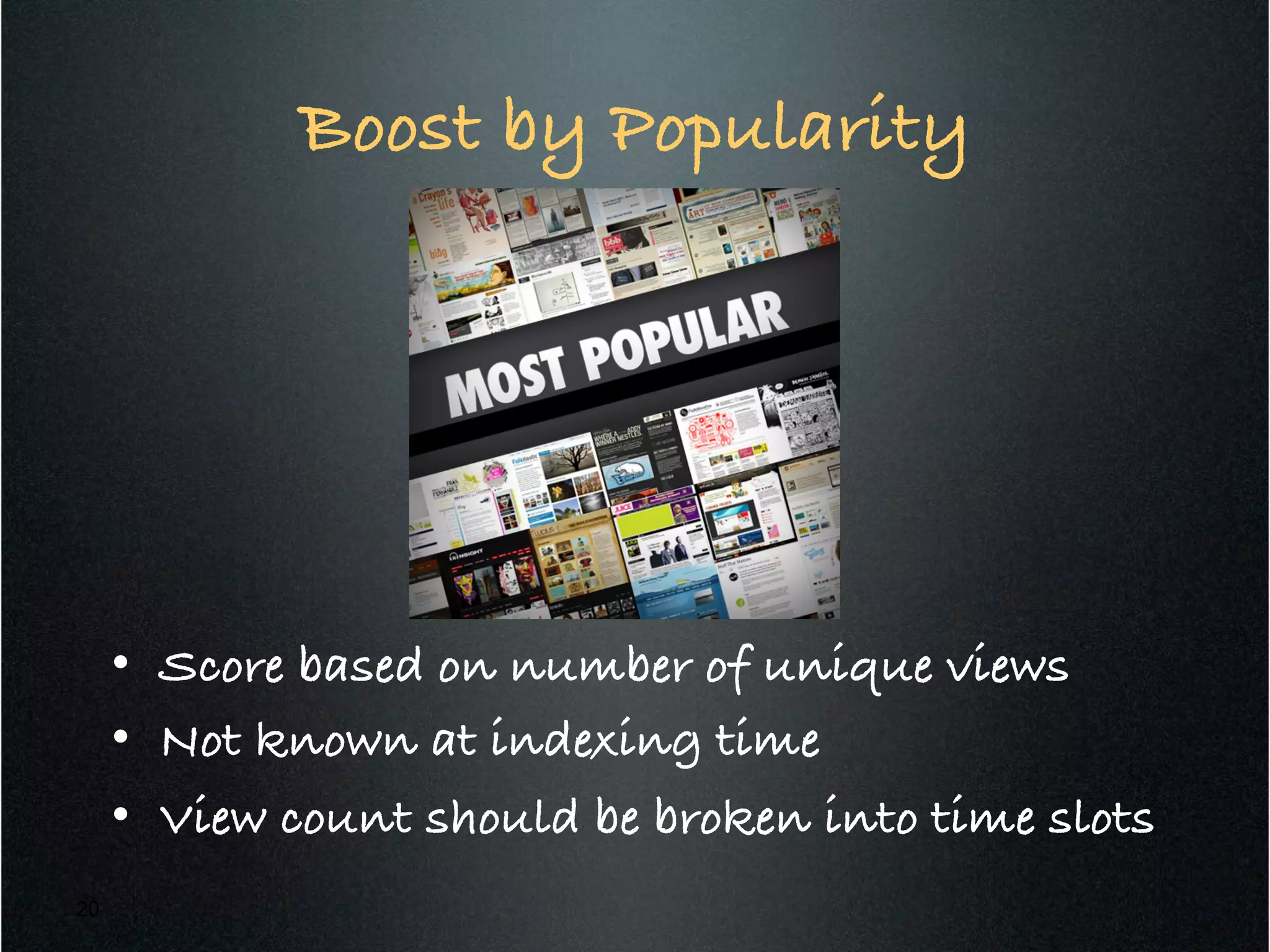 •  Score based on number of unique views!
•  Not known at indexing time!
•  View count should be broken into time slots!
20
Boost by Popularity!
 