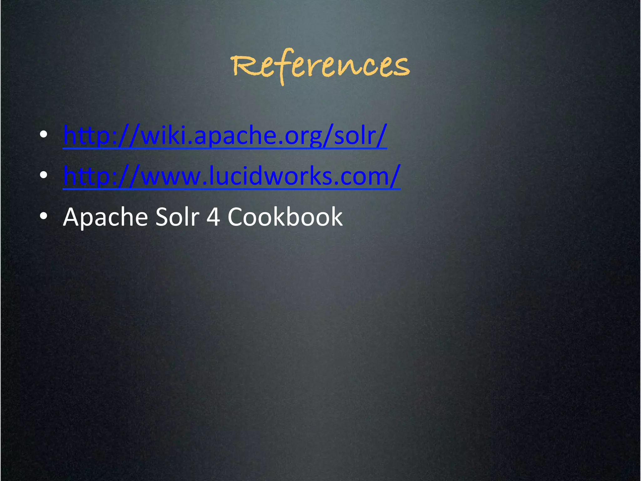 References!
•  h5p://wiki.apache.org/solr/	
  
•  h5p://www.lucidworks.com/	
  
•  Apache	
  Solr	
  4	
  Cookbook	
  
 