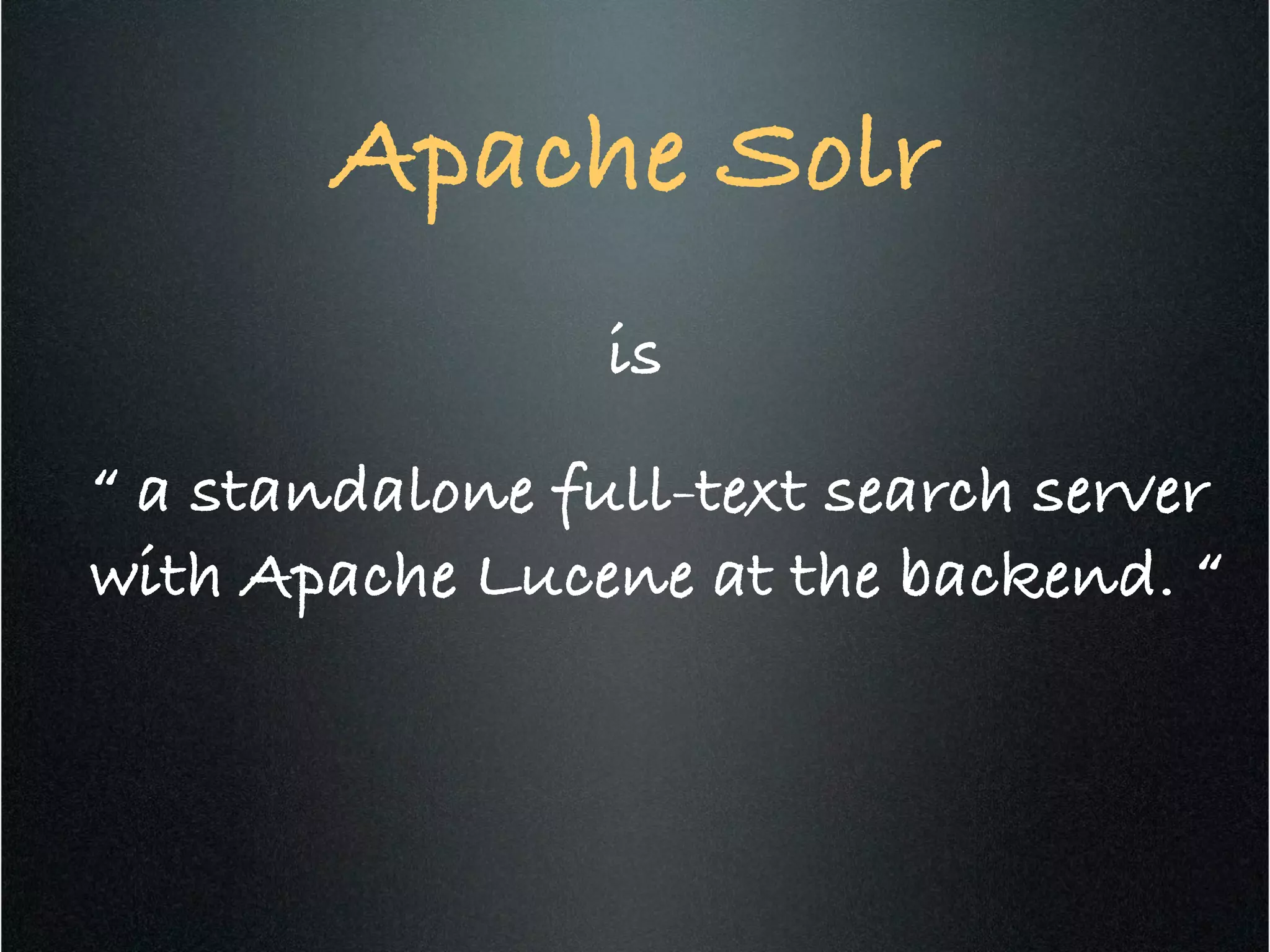 Apache Solr!
!
is!
“ a standalone full-text search server
with Apache Lucene at the backend. “!
!
!
 