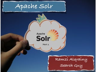 Apache Solr!
Ramzi Alqrainy!
Search Guy!
Part 1!
 