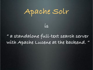 Apache Solr!
!
is!
“ a standalone full-text search server
with Apache Lucene at the backend. “!
!
!
 