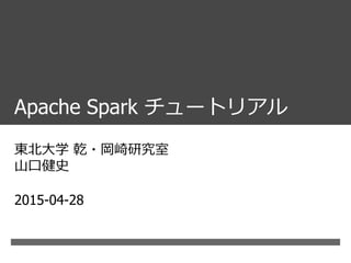 Apache Spark チュートリアル
東北大学 乾・岡崎研究室
山口健史
2015-04-28
 