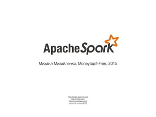 Apache
Михаил Михайленко, Moneytap/I-Free, 2015
http://spark.apache.org/
http://i-free.com/
http://moneytapp.com/
https://vk.com/sniff303
 
