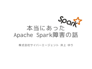 本当にあった
Apache Spark障害の話
株式会社サイバーエージェント 井上 ゆり
 