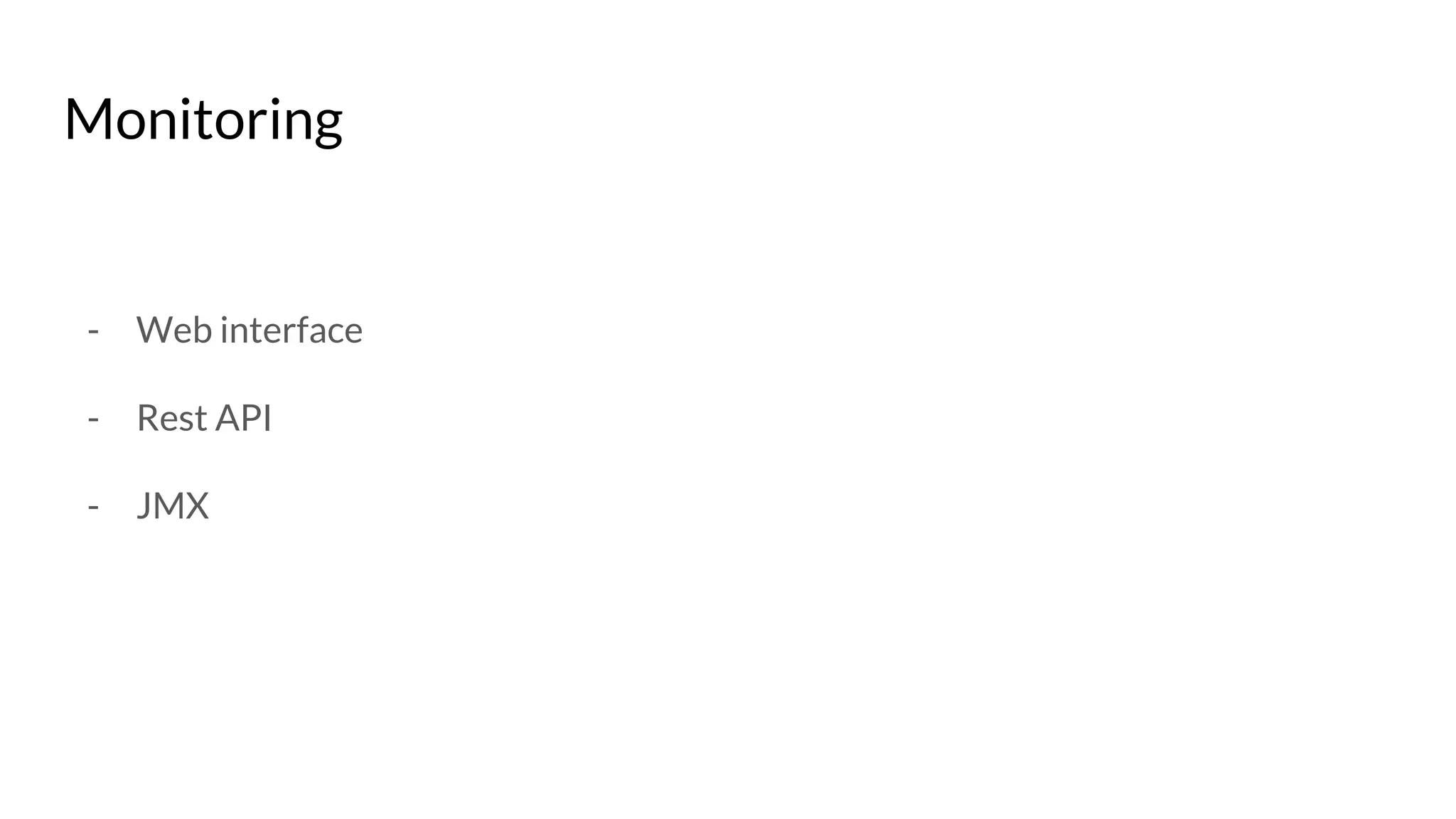 Monitoring
- Web interface
- Rest API
- JMX
 